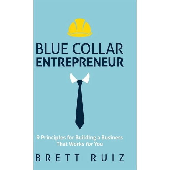 Blue Collar Entrepreneur: 9 Principles for Building a Business That Works for You, (Hardcover)