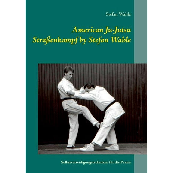 American Ju-Jutsu Straßenkampf by Stefan Wahle: Selbstverteidigungstechniken für die Praxis, (Paperback)