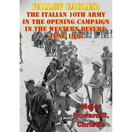 Fallen Eagles: The Italian 10th Army In The Opening Campaign In The Western Desert, June 1940 -