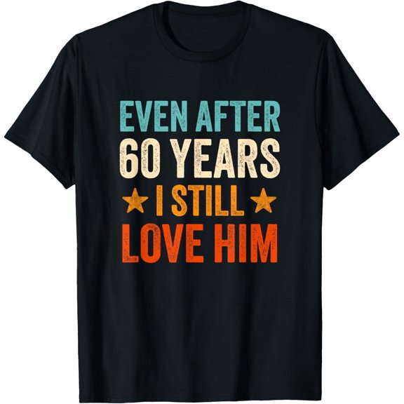 Exquisite and comfortable-Even after 60 Years I Still Love Him 60th Anniversary T-Shirt