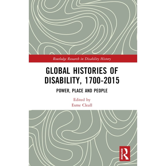 Routledge Research in Disability History Global Histories of Disability, 1700-2015: Power, Place and People, (Paperback)