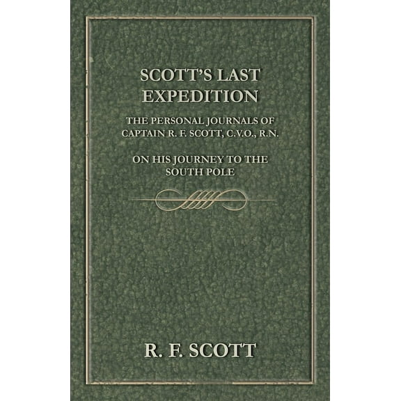 Scott's Last Expedition - The Personal Journals of Captain R. F. Scott, C.V.O., R.N., on His Journey to the South P, (Hardcover)