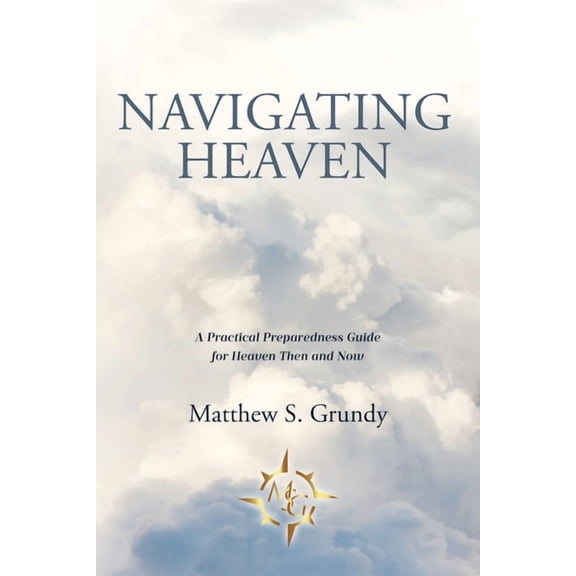 Navigating Heaven: A Practical Preparedness Guide for Heaven Then and Now, (Paperback)