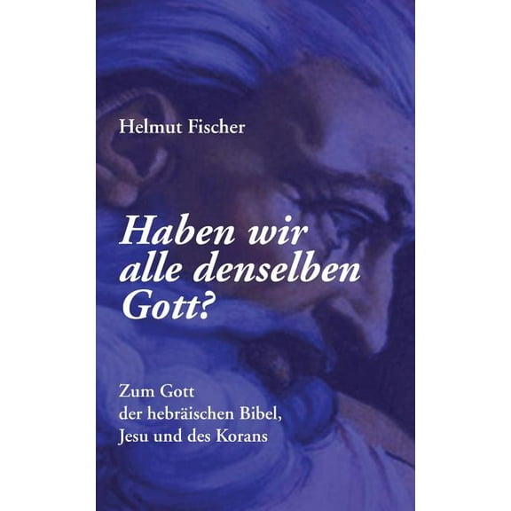 Haben wir alle denselben Gott?: Zum Gott der hebräischen Bibel, Jesu und des Korans, (Paperback)
