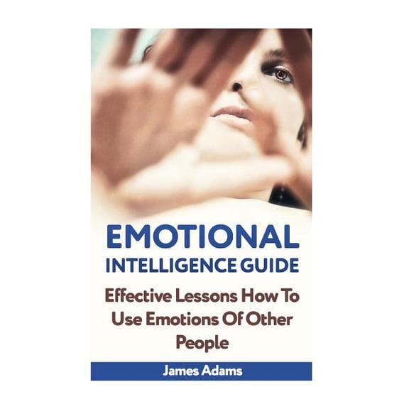 Emotional Intelligence Guide: Effective Lessons How To Use Emotions Of Other People (Paperback)