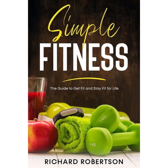 Simple Fitness: The Guide to Get Fit and Stay Fit for Life (Paperback)