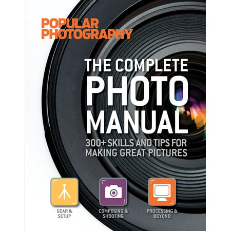 The Complete Photo Manual (Popular Photography) : 300+ Skills and Tips for Making Great