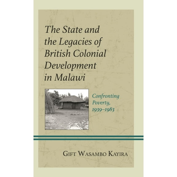 The State and the Legacies of British Colonial Development in Malawi: Confronting Poverty, 1939-1983, (Hardcover)
