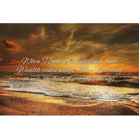 Edward Cocker - When Honor's sun declines, and Wealth takes wings, Then Learning shines, the best of precious things. - Famous Quotes Laminated POSTER PRINT