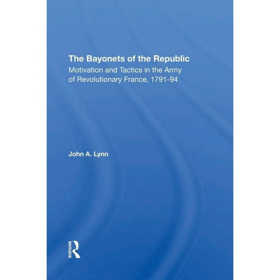 The Bayonets Of The Republic: Motivation And Tactics In The Army Of Revolutionary France, 179194, (Paperback)