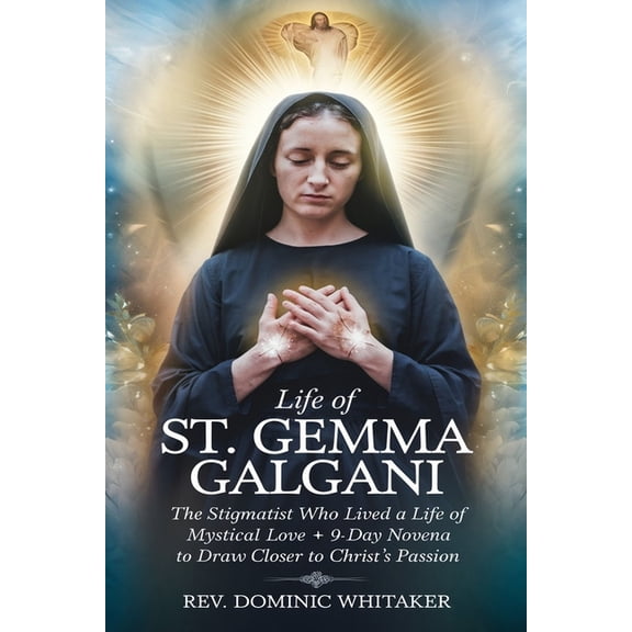 Life of St. Gemma Galgani: The Stigmatist Who Lived a Life of Mystical Love   9-Day Novena to Draw Closer to Christ&apos, (Paperback)