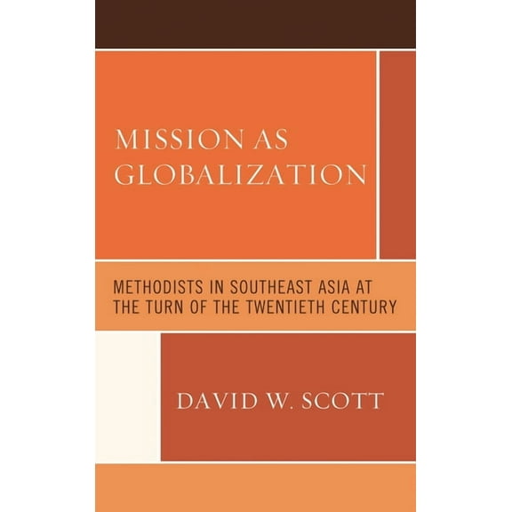Mission as Globalization: Methodists in Southeast Asia at the Turn of the Twentieth Century, (Hardcover)
