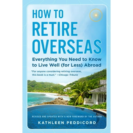 How to Retire Overseas : Everything You Need to Know to Live Well (for Less) (Best Places For Americans To Live Abroad)