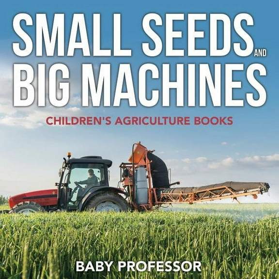 Small Seeds and Big Machines - Children's Agriculture Books, (Paperback)