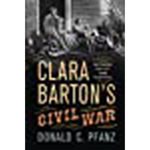 Clara Barton's Civil War: Between Bullet and Hospital