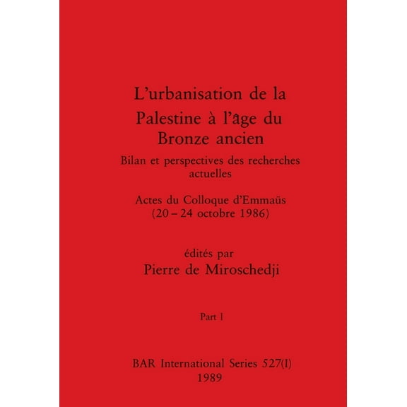 BAR International: L'urbanisation de la Palestine à l'âge du Bronze ancien, Part I: Bilan et perspectives des recherches actuelles. Actes du Colloque d'Emmaüs (20-24 octobre 1986) (Paperback)