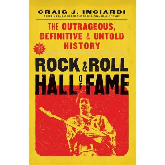 The Rock & Roll Hall of Fame: The Outrageous, Definitive & Untold History, (Hardcover)