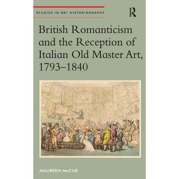 Studies in Art Historiography British Romanticism and the Reception of Italian Old Master Art, 1793-1840, (Hardcover)