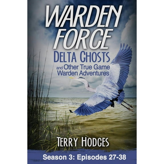 Warden Force Warden Force: Delta Ghosts and Other True Game Warden Adventures: Episodes 27-38, Book 3, (Paperback)