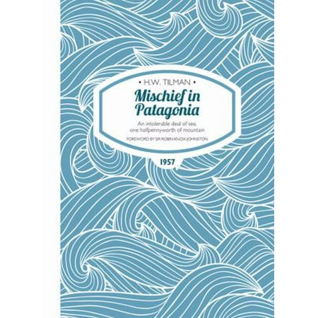 Mischief in Patagonia - An intolerable deal of sea, one halfpennyworth of mountain (Tilman: The Collected Edition) (Best Deals On Patagonia)