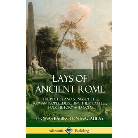 Pre-Owned Lays of Ancient Rome: The Poetry and Songs of the Roman Peoples, Depicting Their Battles, Folk History and Gods (Hardcov, (Hardcover)