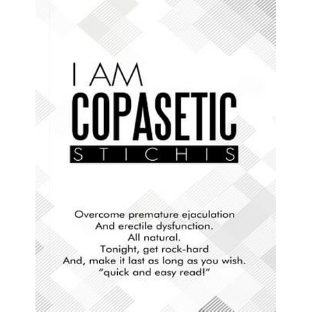 I Am Copasetic: Overcome Premature Ejaculation and Erectile Dysfunction. All Natural. Tonight, Get Rock-Hard and, Make It Last As Long As You Wish. 