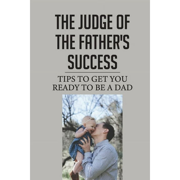 Thе Judgе Оf The Father'S Success: Tips To Get You Ready To Be A Dad: Father Tips, (Paperback)