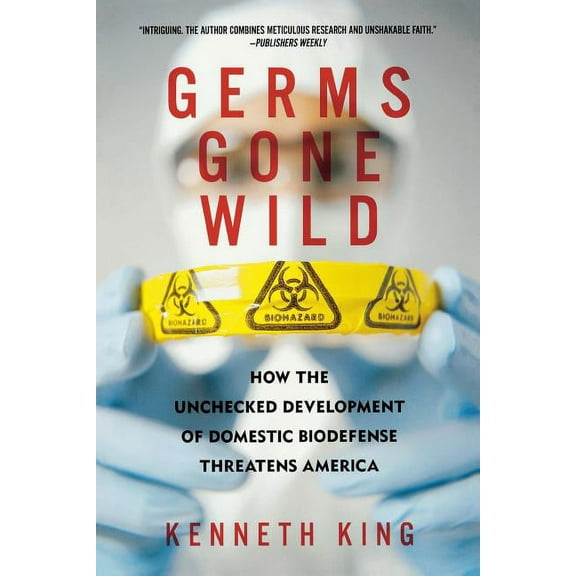 Germs Gone Wild: How the Unchecked Development of Domestic Biodefense Threatens America, (Paperback)
