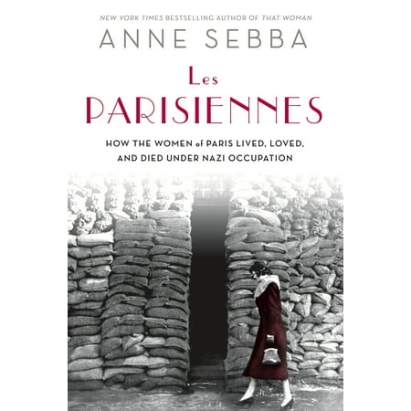 Les Parisiennes : How the Women of Paris Lived, Loved, and Died Under Nazi