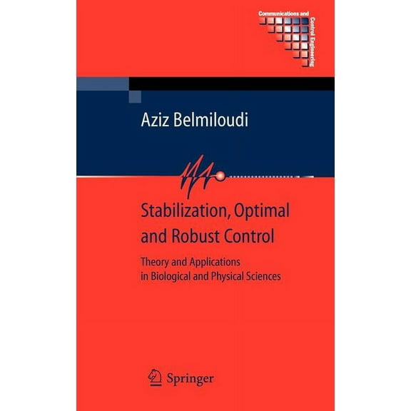 Communications and Control Engineering Stabilization, Optimal and Robust Control: Theory and Applications in Biological and Physical Sciences, (Hardcover)