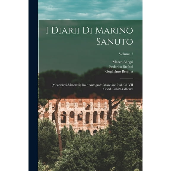 I Diarii Di Marino Sanuto: (Mccccxcvi-Mdxxxiii) Dall' Autografo Marciano Ital. Cl. VII Codd. Cdxix-Cdlxxvii; Volume 7 (Paperback)
