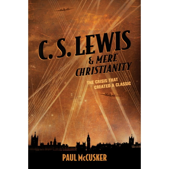 C. S. Lewis & Mere Christianity: The Crisis That Created a Classic, (Paperback)