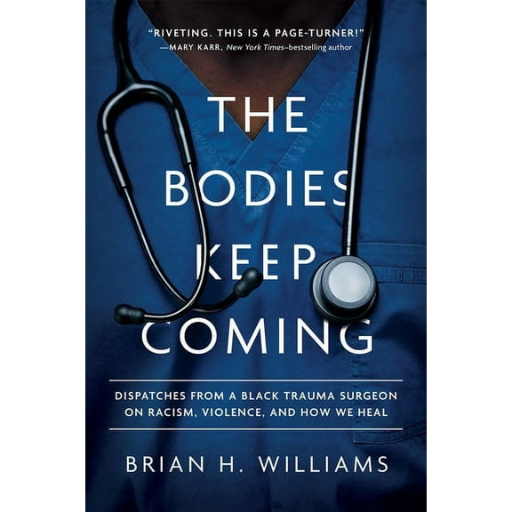 The Bodies Keep Coming: Dispatches from a Black Trauma Surgeon on Racism, Violence, and How We Heal (Hardcover)