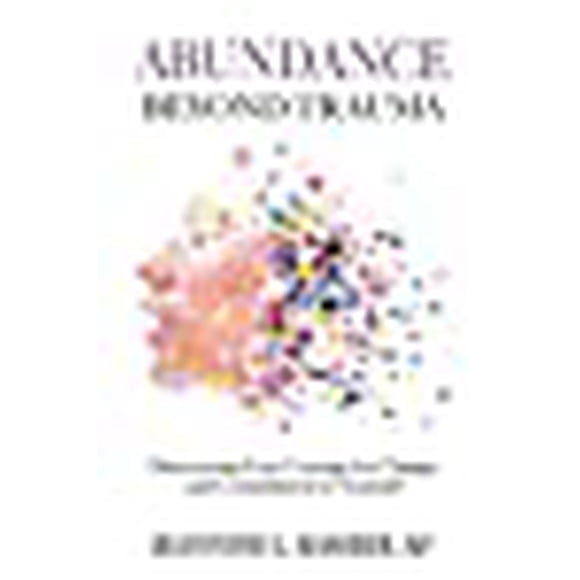 Abundance Beyond Trauma: Discovering Your Courage for Change and Commitment to Yourself