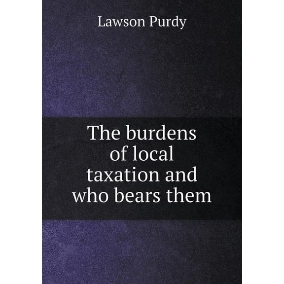 The burdens of local taxation and who bears them (Paperback)