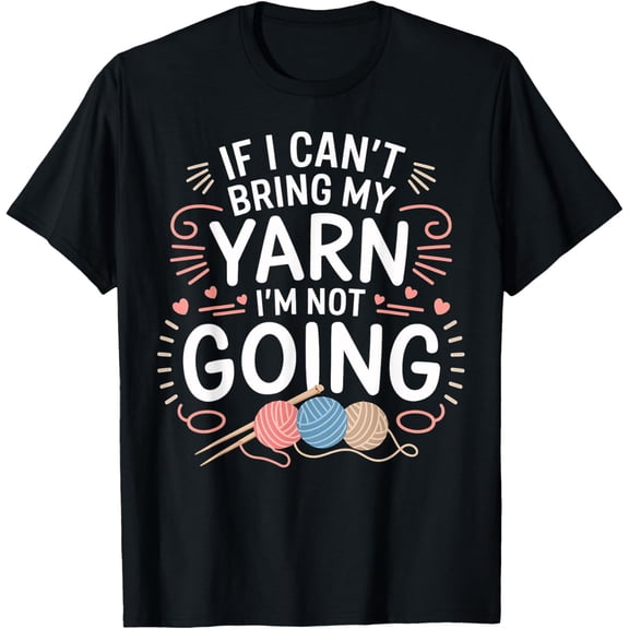 men and women can wear,Yarn Lover If I Can't Bring My Yarn I'm Not Going Knitting T-Shirt