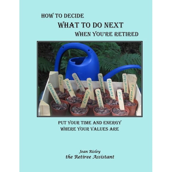 How to Decide What to Do Next When You're Retired: Put Your Time and Energy Where Your Values Are, (Paperback)