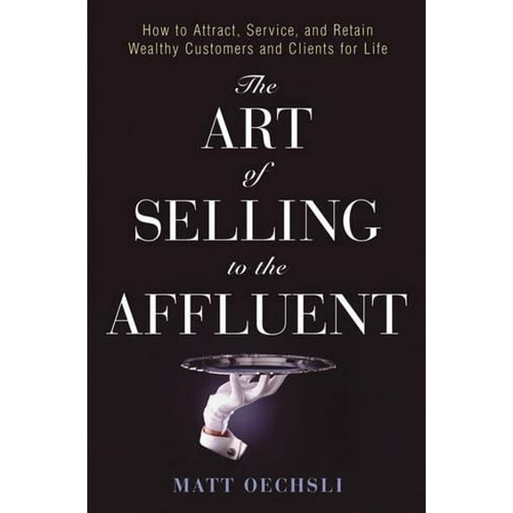 Pre-Owned The Art of Selling to the Affluent: How to Attract, Service, and Retain Wealthy Customers & Clients for Life (Hardcover) 0471703230 9780471703235