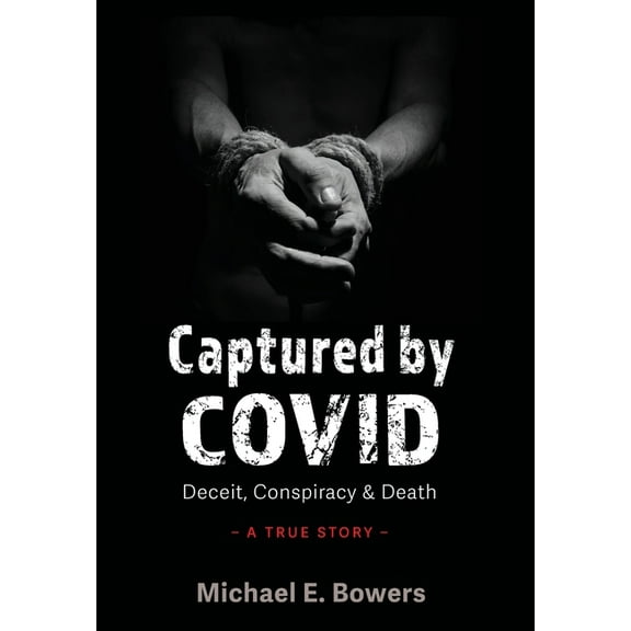 Captured by COVID: Deceit, Conspiracy & Death-A True Story, (Hardcover)