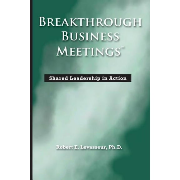 Breakthrough Business Meetings: Shared Leadership in Action, (Paperback)