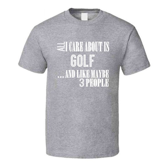 All I Care About Is Golf And Like Maybe 3 People Funny T Shirt Novelty Gift Tee