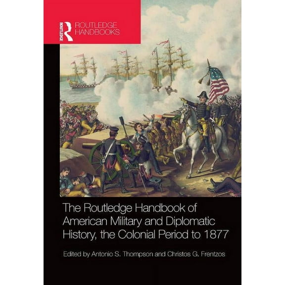 The Routledge Handbook of American Military and Diplomatic History: The Colonial Period to 1877, (Paperback)