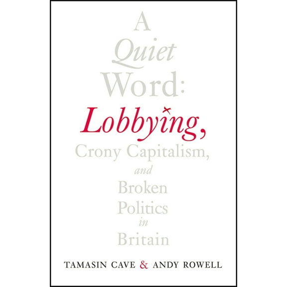 A Quiet Word: Lobbying, Crony Capitalism and Broken Politics in Britain, (Paperback)