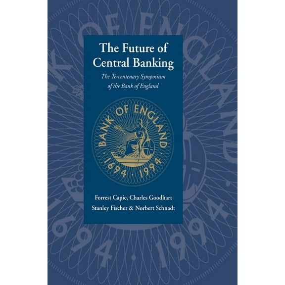 The Future of Central Banking: The Tercentenary Symposium of the Bank of England, (Hardcover)