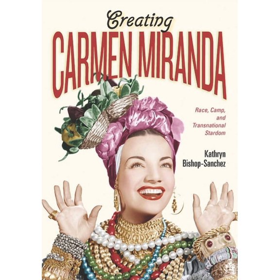 Performing Latin American and Caribbean  Creating Carmen Miranda: Race, Camp, and Transnational Stardom, (Paperback)