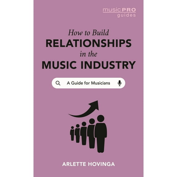 Music Pro Guides How To Build Relationships in the Music Industry: A Guide for Musicians, (Hardcover)