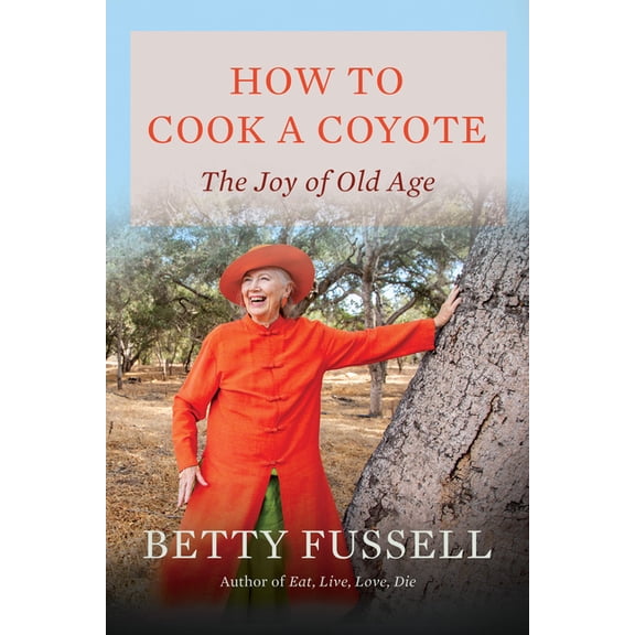 How to Cook a Coyote: The Joy of Old Age, (Hardcover)