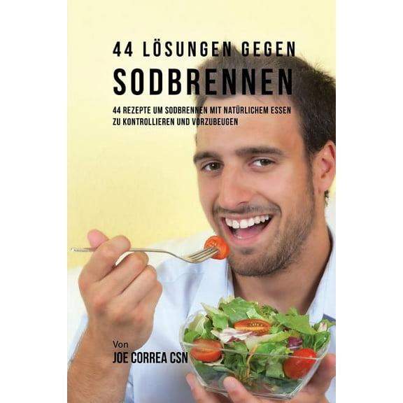 44 Lösungen gegen Sodbrennen : 44 Rezepte um Sodbrennen mit natürlichem Essen zu kontrollieren und vorzubeugen (Paperback)