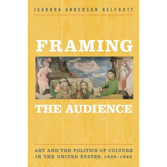 Framing the Audience : Art and the Politics of Culture in the United States, 1929-1945 (Paperback)