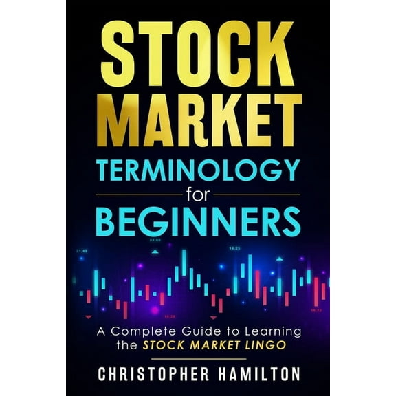 Stock Market Terminology for Beginners: A Complete Guide to learning the Stock Market Lingo, (Paperback)